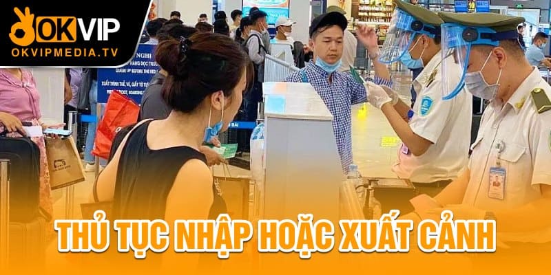 Thủ tục nhập hoặc xuất cảnh 