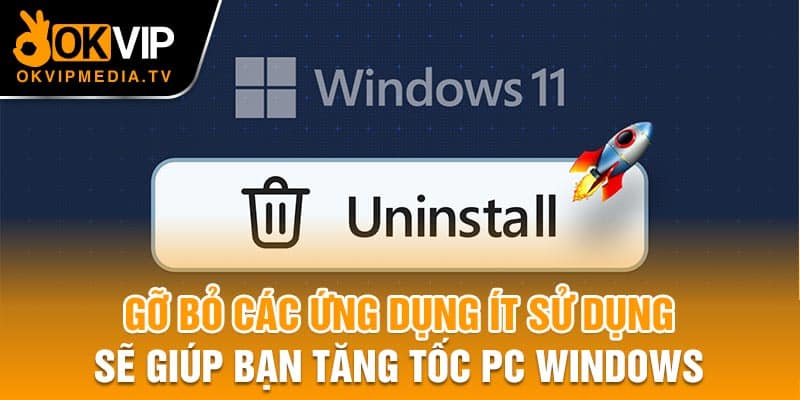 Gỡ bỏ các ứng dụng ít sử sẽ giúp bạn tăng tốc PC Windows