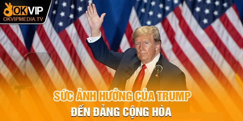 Sức ảnh hưởng của Trump đến Đảng Cộng Hòa