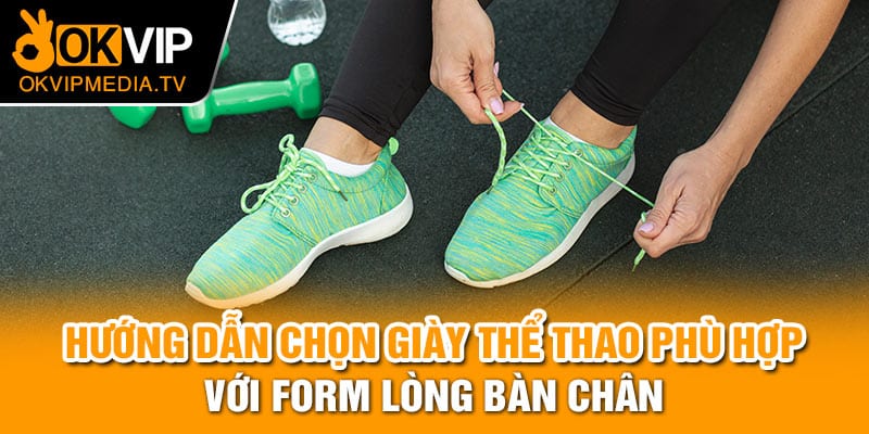 Hướng dẫn chọn giày thể thao phù hợp với form lòng bàn chân