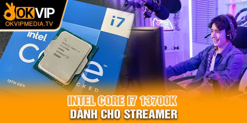 Intel Core i7 13700K dành cho streamer