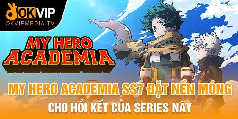 My Hero Academia SS7 đặt nền móng cho hồi kết của series này