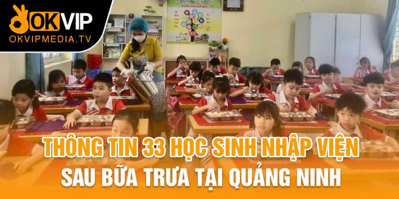 Thông tin 33 học sinh nhập viện sau bữa trưa tại Quảng Ninh