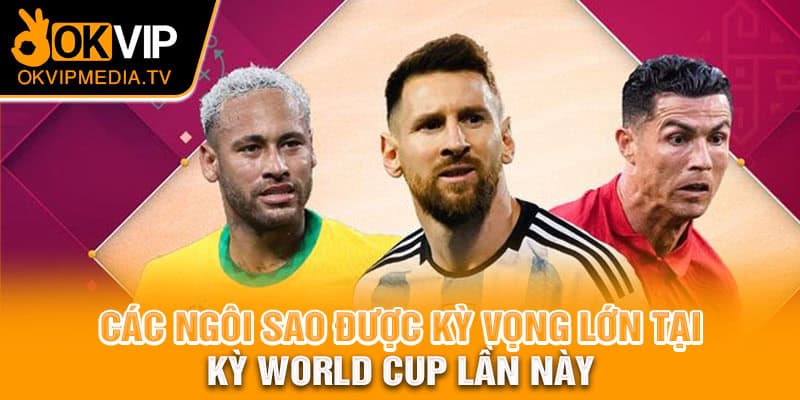 Các ngôi sao được kỳ vọng lớn tại kỳ World Cup lần này