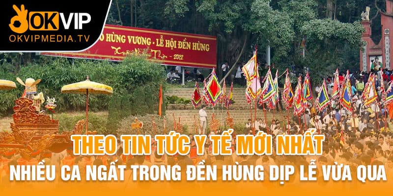 Theo tin tức y tế mới nhất - Nhiều ca ngất trong đền Hùng trong dịp lễ vừa qua