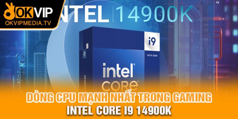 Dòng CPU mạnh nhất trong gaming - Intel Core i9 14900K