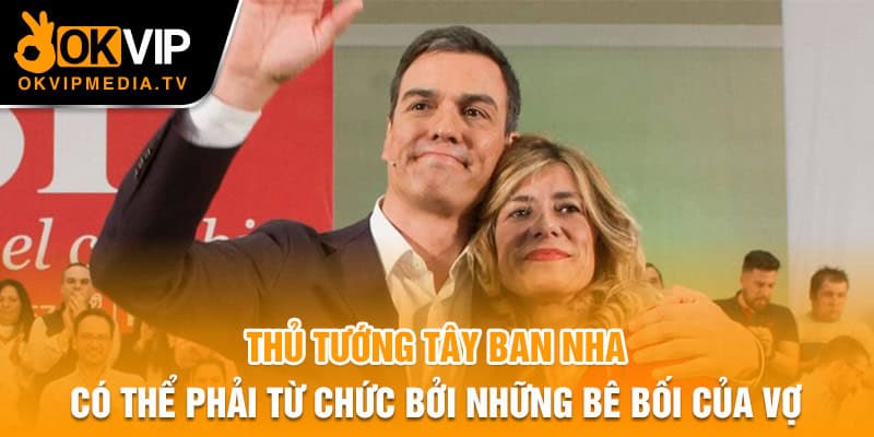 Thủ tướng Tây Ban Nha có thể phải từ chức bởi những bê bối của vợ