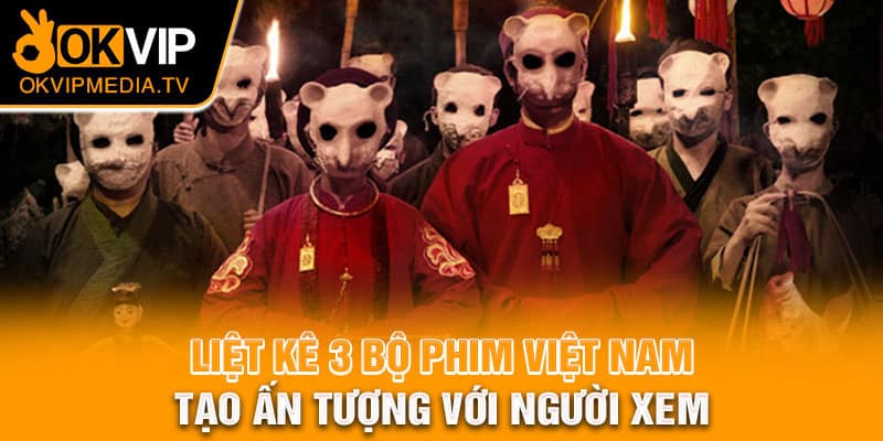 Liệt kê 3 bộ phim Việt Nam tạo ấn tượng với người xem