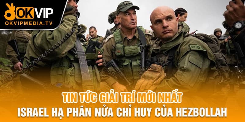  Tin tức giải trí mới nhất - Israel tuyên bố hạ phân nửa chỉ huy của Hezbollah