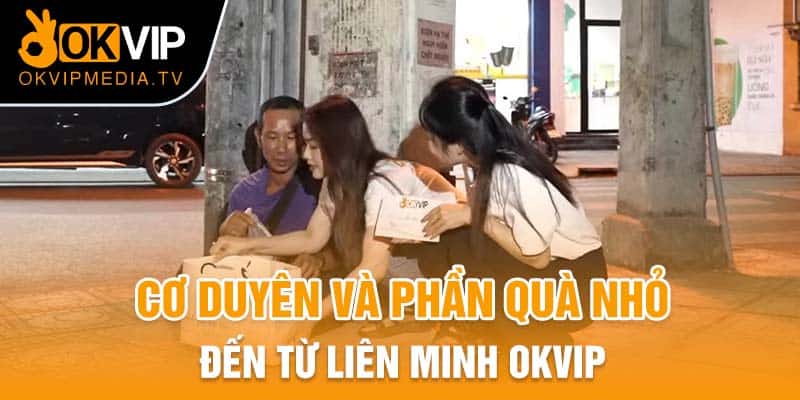 Cơ duyên và phần quà nhỏ đến từ Liên minh OKVIP