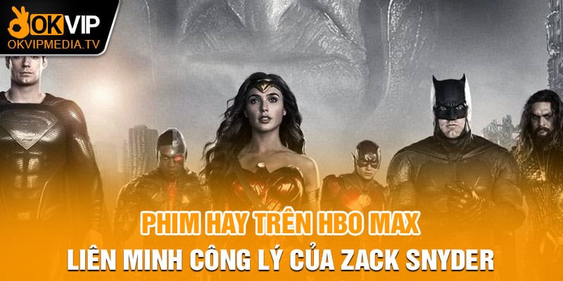 Phim hay trên HBO Max - Liên minh công lý của Zack Snyder