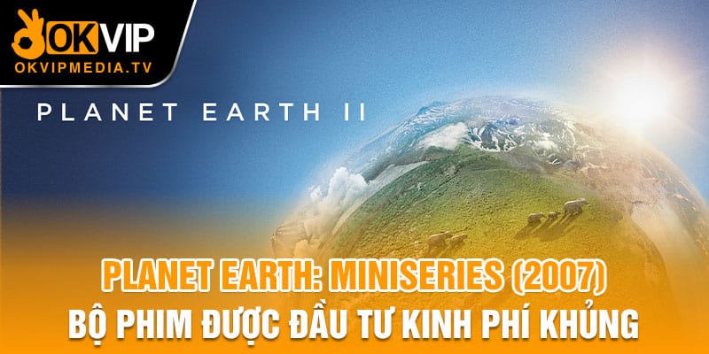 Planet Earth: Miniseries (2007) bộ phim được đầu tư kinh phí khủng