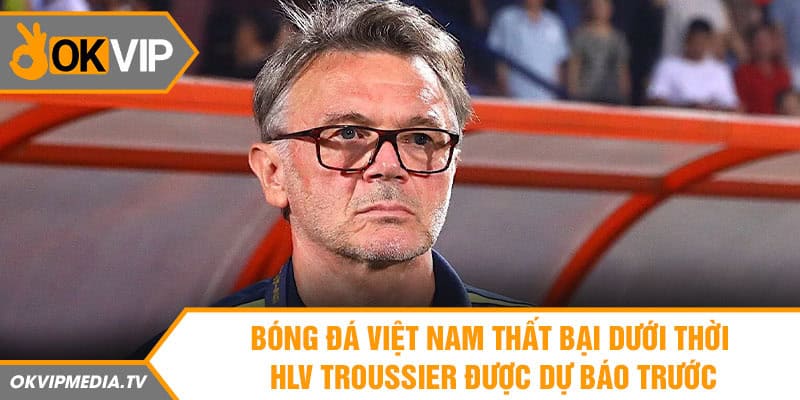 Bóng đá Việt Nam thất bại dưới thời HLV Troussier được dự báo trước 