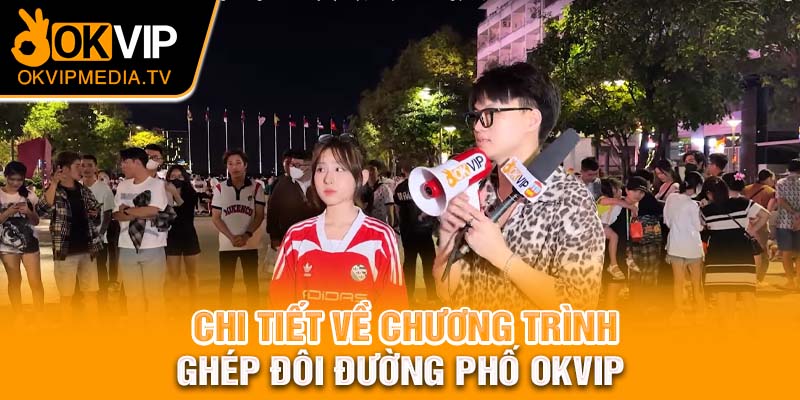 Chi tiết về chương trình ghép đôi đường phố OKVIP