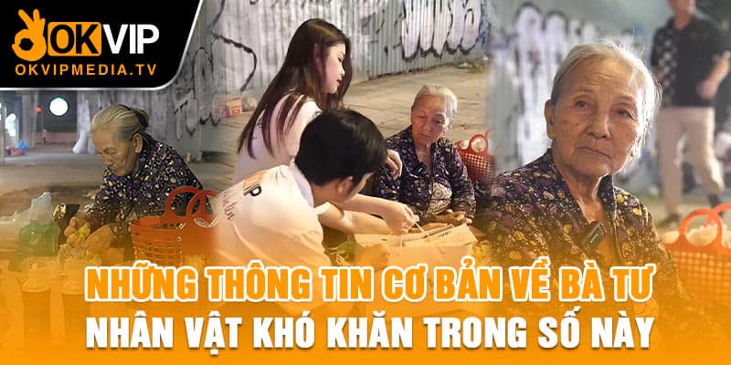 Những thông tin cơ bản về bà Tư - Nhân vật khó khăn trong số này