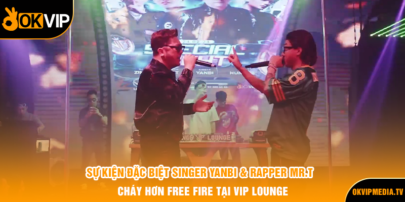 Sự kiện đặc biệt Singer Yanbi & Rapper MR.T Cháy Hơn Free Fire Tại Vip Lounge