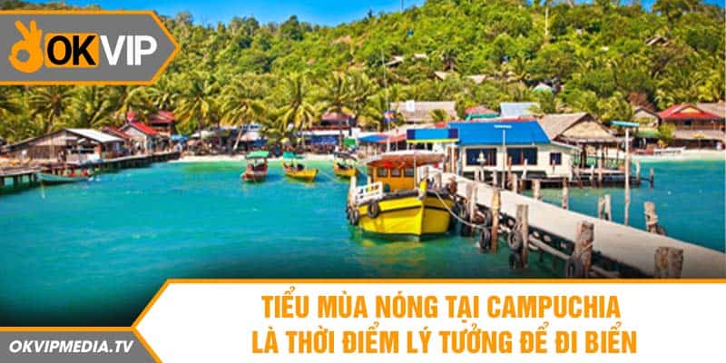 Tiểu mùa nóng tại Campuchia là thời điểm lý tưởng để đi biển 