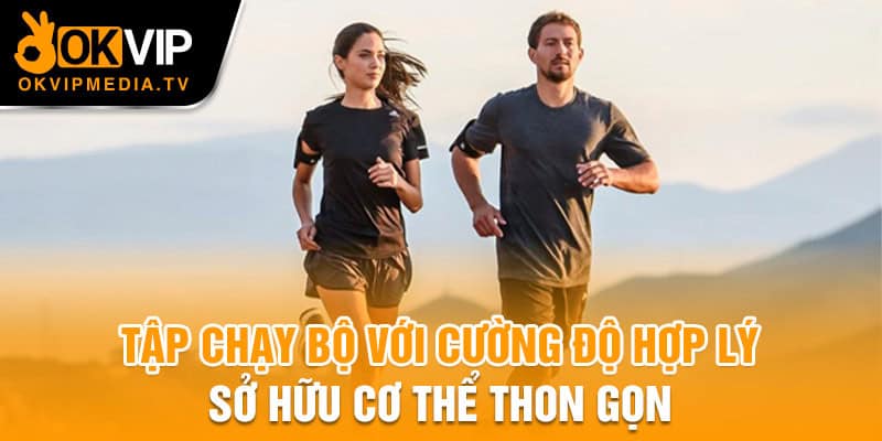 Tập chạy bộ với cường độ hợp lý, sở hữu cơ thể thon gọn 