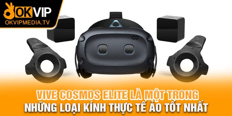 Vive Cosmos Elite là một trong những loại kính thực tế ảo tốt nhất