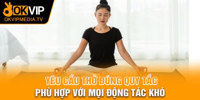 Yêu cầu thở đúng quy tắc phù hợp với mọi động tác khó