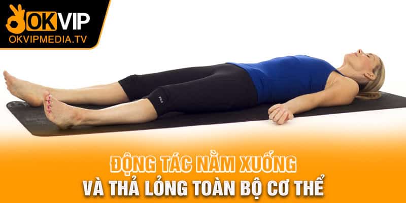 Động tác nằm xuống và thả lỏng toàn bộ cơ thể