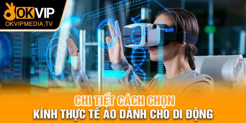 Chi tiết cách chọn kính thực tế ảo dành cho di động