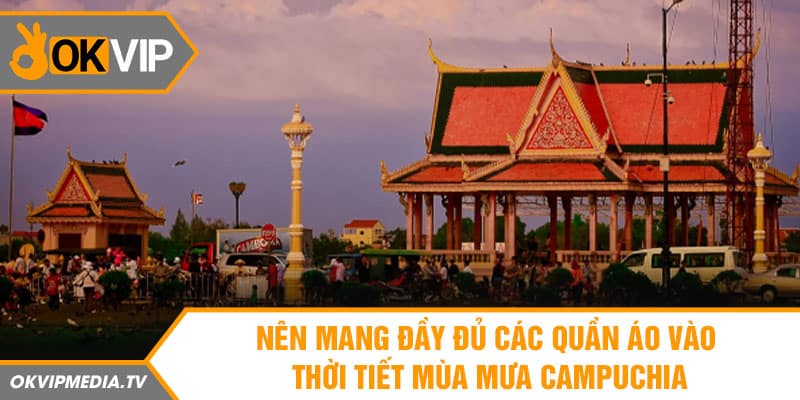 Nên mang đầy đủ các quần áo vào thời tiết mùa mưa Campuchia