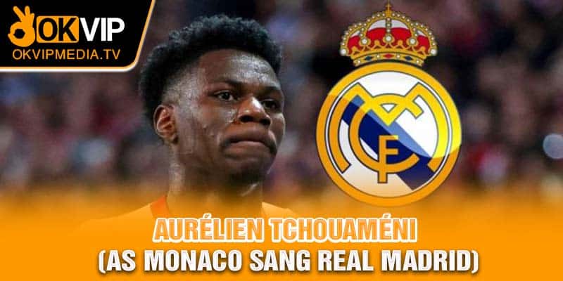 Aurélien Tchouaméni (AS Monaco sang Real Madrid)