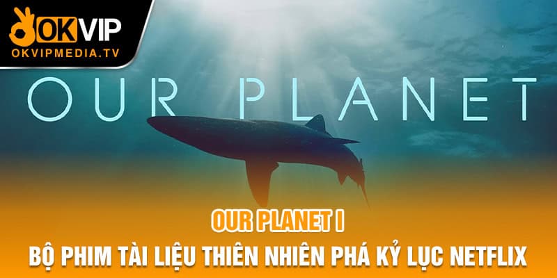 Our Planet I phá kỷ lục Netflix