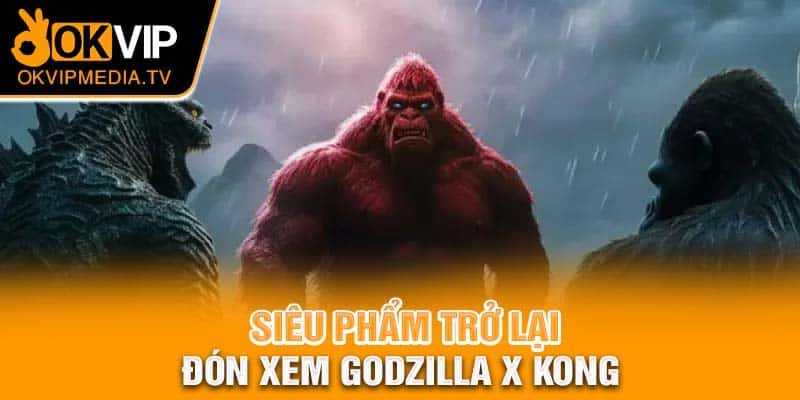 Siêu phẩm trở lại, đón xem Godzilla x Kong