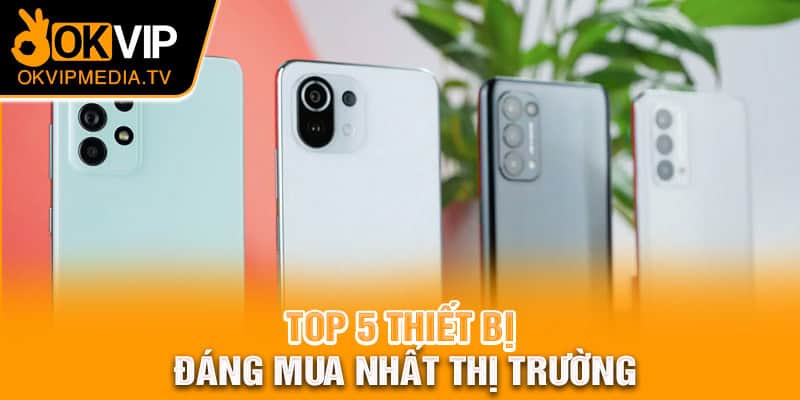 Top 5 thiết bị đáng mua nhất thị trường