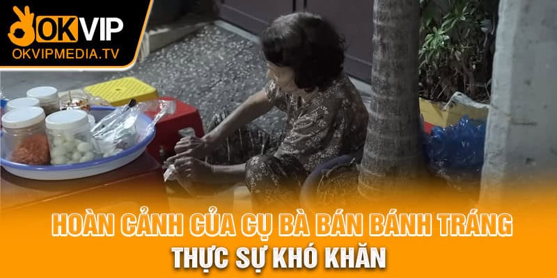 Hoàn cảnh của cụ bà bán bánh tráng thực sự khó khăn