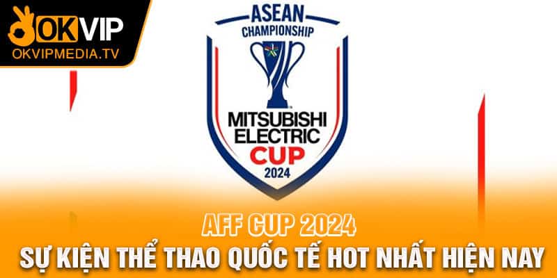 AFF Cup 2024 - Sự kiện thể thao quốc tế hot nhất hiện nay