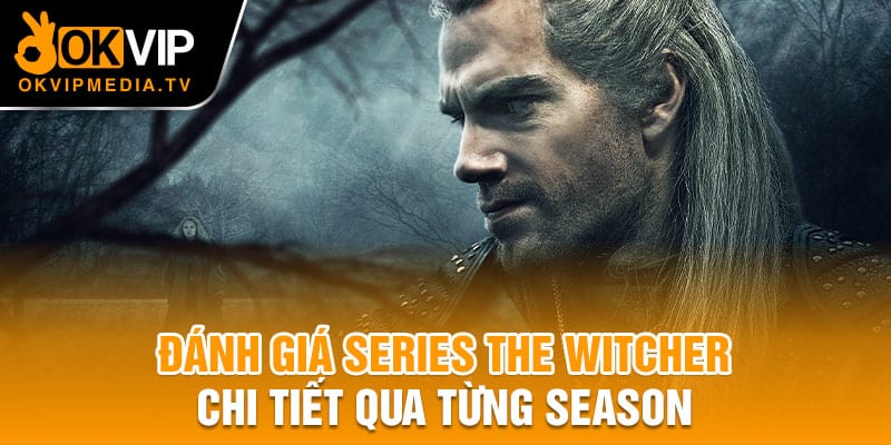 Đánh giá series The Witcher chi tiết qua từng season