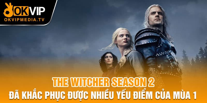 The Witcher season 2 đã khắc phục được nhiều yếu điểm của mùa 1