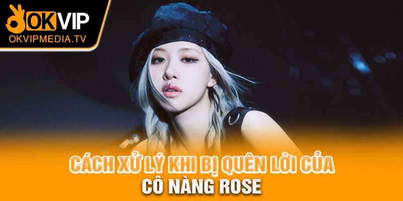 Cách xử lý khi bị quên lời của cô nàng Rose