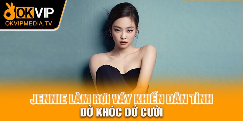 Jennie làm rơi váy khiến dân tình dở khóc dở cười