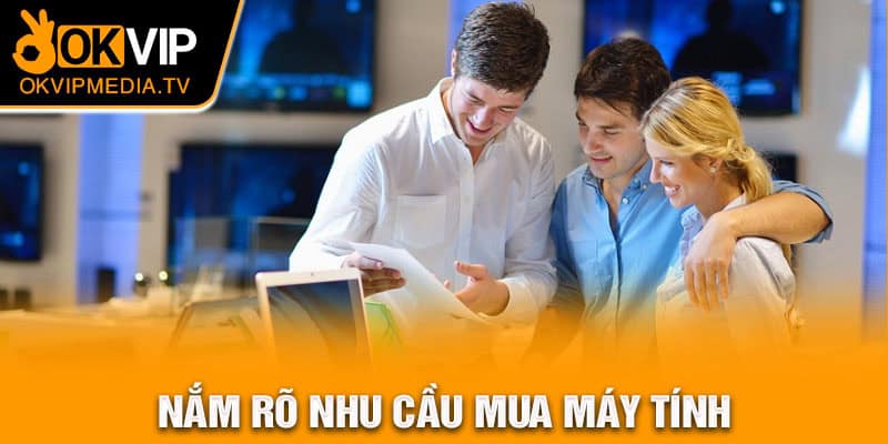 Nắm rõ nhu cầu mua máy tính