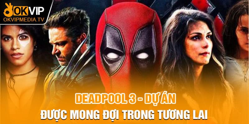 Deadpool 3 - Dự án được mong đợi trong tương lai