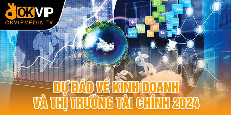 Dự báo về kinh doanh và thị trường tài chính trong năm 2024