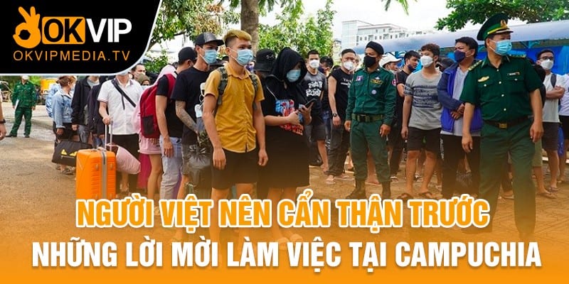 Người Việt nên cẩn thận trước những lời mời làm việc tại Campuchia