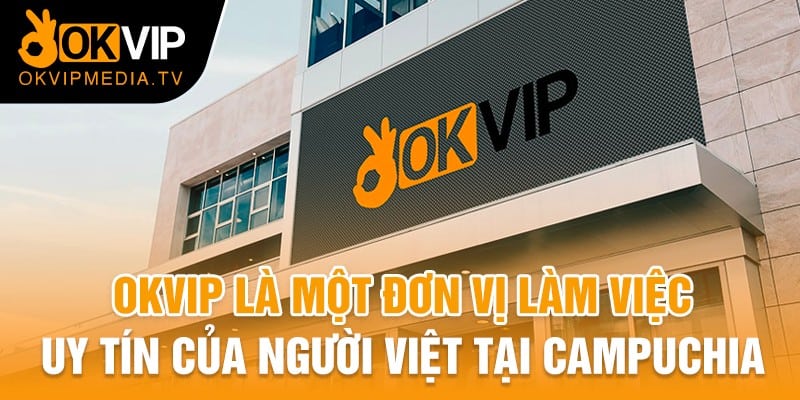 OKVIP là một đơn vị làm việc uy tín của người Việt tại Campuchia