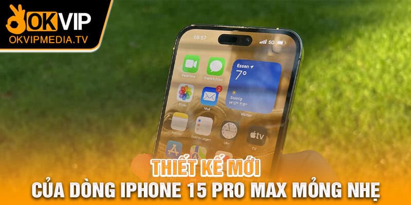 Thiết kế mới của dòng Iphone 15 Pro Max mỏng nhẹ