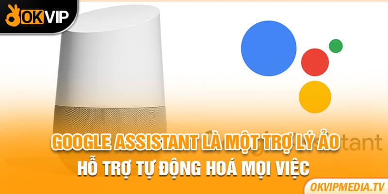 Google Assistant là một trợ lý ảo hỗ trợ tự động hoá mọi việc