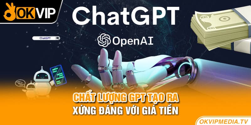 Chất lượng GPT tạo ra xứng đáng với giá tiền