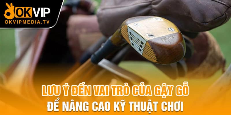 Lưu ý đến vai trò của gậy gỗ để nâng cao kỹ thuật chơi 