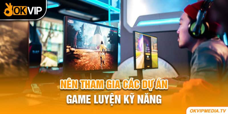 Nên tham gia các dự án game luyện kỹ năng