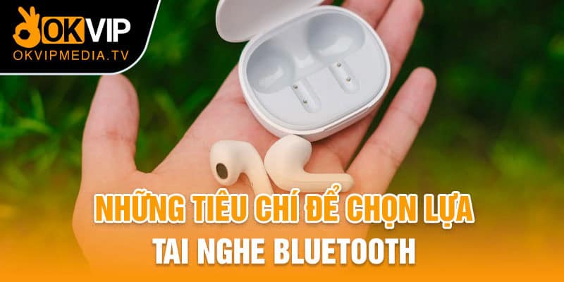 Những tiêu chí để chọn lựa tai nghe Bluetooth