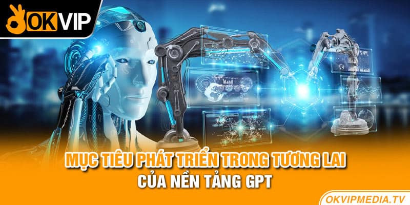 Mục tiêu phát triển trong tương lai của nền tảng GPT