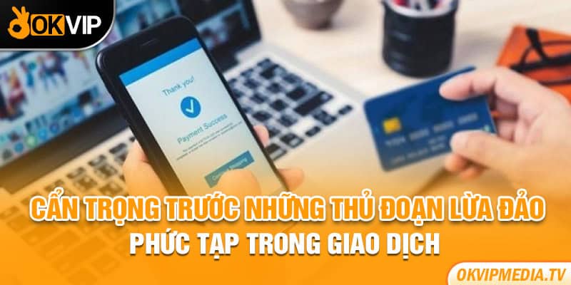 Cẩn trọng trước những thủ đoạn lừa đảo phức tạp trong giao dịch